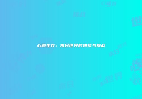 心跳生存：末日世界的抉择与挑战