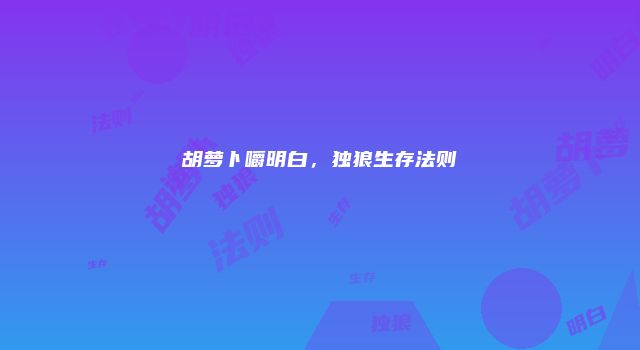 胡萝卜嚼明白，独狼生存法则