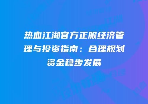 热血江湖官方正服经济管理与投资指南：合理规划资金稳步发展
