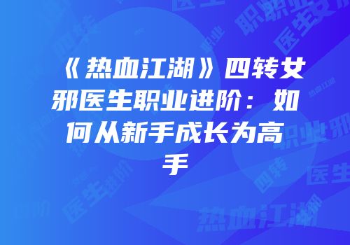 《热血江湖》四转女邪医生职业进阶：如何从新手成长为高手