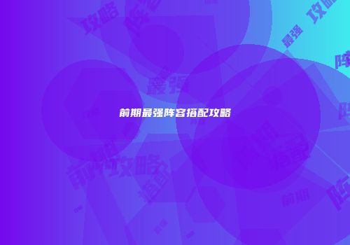 前期最强阵容搭配攻略
