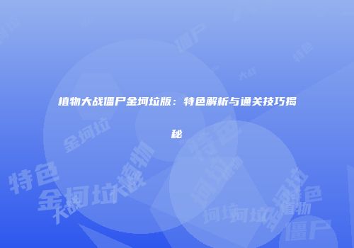 植物大战僵尸金坷垃版：特色解析与通关技巧揭秘