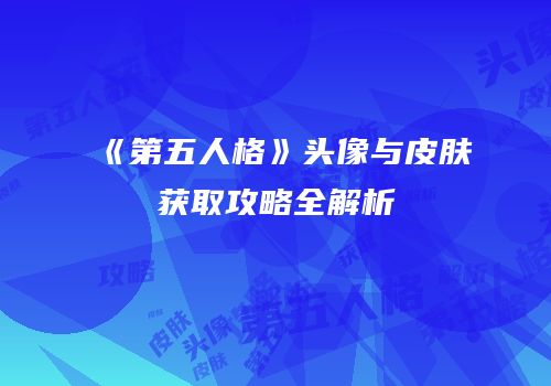《第五人格》头像与皮肤获取攻略全解析