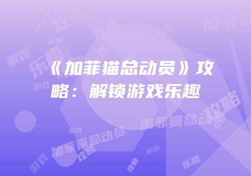 《加菲猫总动员》攻略：解锁游戏乐趣
