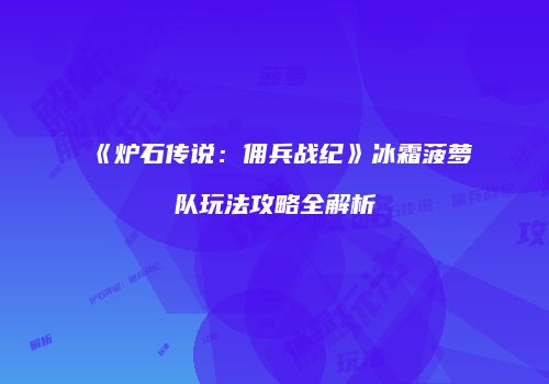 《炉石传说：佣兵战纪》冰霜菠萝队玩法攻略全解析