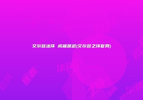 艾尔登法环 成就延迟(艾尔登之环官网)