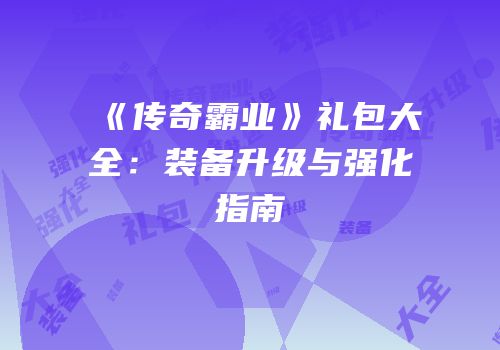 《传奇霸业》礼包大全：装备升级与强化指南
