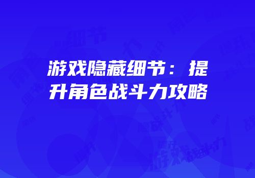 游戏隐藏细节：提升角色战斗力攻略