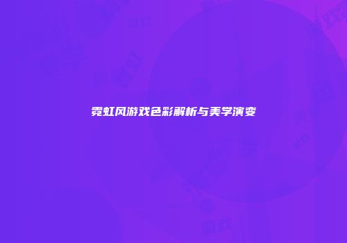 霓虹风游戏色彩解析与美学演变