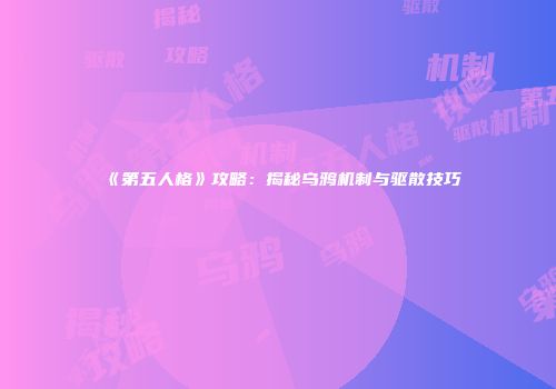 《第五人格》攻略：揭秘乌鸦机制与驱散技巧