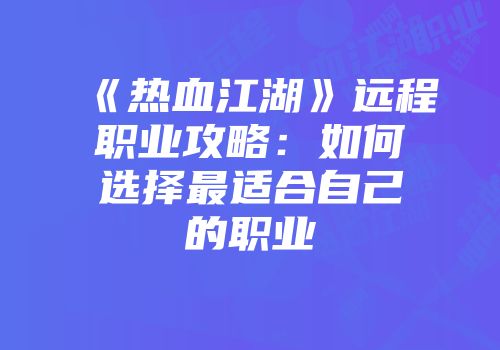 《热血江湖》远程职业攻略：如何选择最适合自己的职业