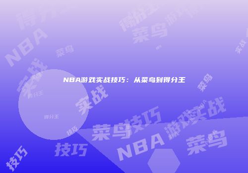 NBA游戏实战技巧：从菜鸟到得分王