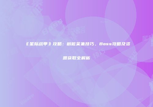 《星际战甲》攻略：树桩采集技巧、Boss攻略及资源获取全解析