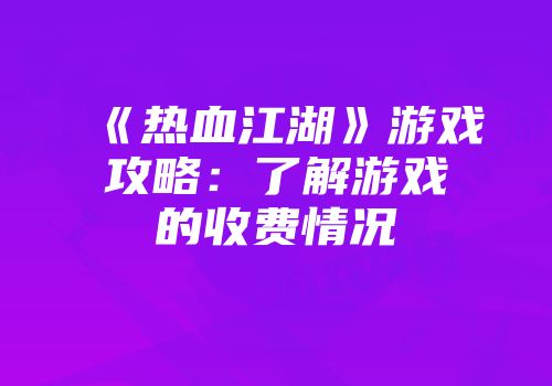 《热血江湖》游戏攻略：了解游戏的收费情况