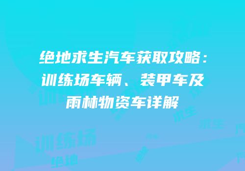 绝地求生汽车获取攻略：训练场车辆、装甲车及雨林物资车详解