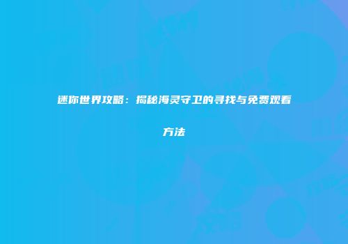 迷你世界攻略：揭秘海灵守卫的寻找与免费观看方法