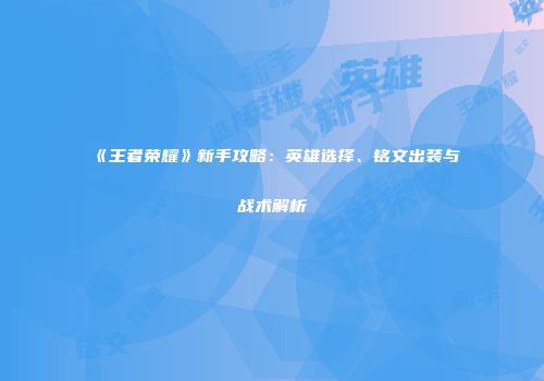 《王者荣耀》新手攻略：英雄选择、铭文出装与战术解析