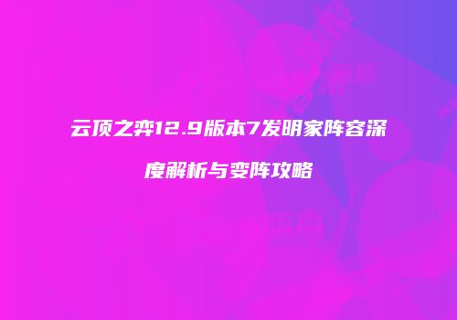 云顶之弈12.9版本7发明家阵容深度解析与变阵攻略