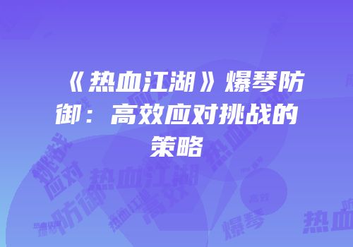 《热血江湖》爆琴防御：高效应对挑战的策略