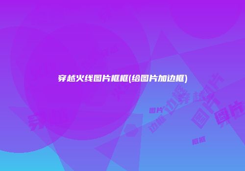 穿越火线图片框框(给图片加边框)