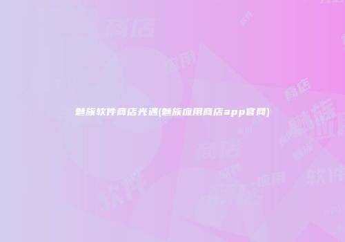 魅族软件商店光遇(魅族应用商店app官网)