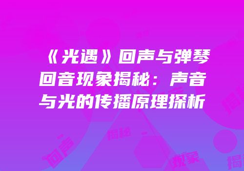 《光遇》回声与弹琴回音现象揭秘：声音与光的传播原理探析