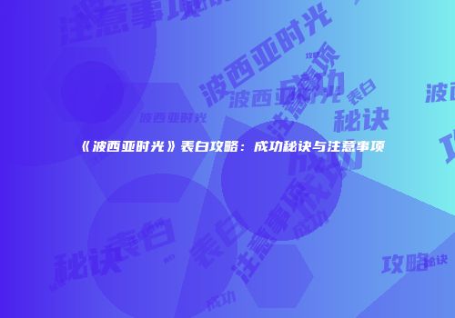 《波西亚时光》表白攻略：成功秘诀与注意事项