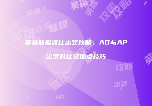 英雄联盟波比出装攻略：AD与AP出装对比及加点技巧