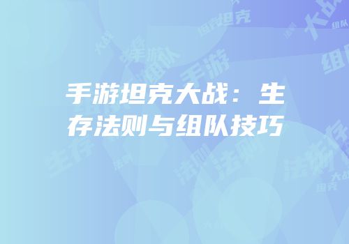 手游坦克大战：生存法则与组队技巧