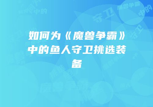 如何为《魔兽争霸》中的鱼人守卫挑选装备