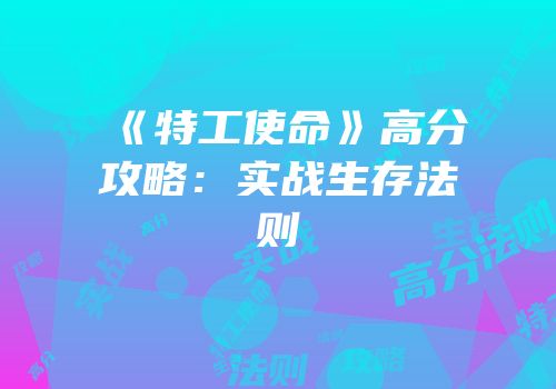 《特工使命》高分攻略：实战生存法则
