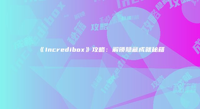 《Incredibox》攻略：解锁隐藏成就秘籍
