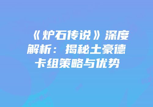《炉石传说》深度解析：揭秘土豪德卡组策略与优势