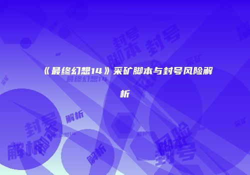 《最终幻想14》采矿脚本与封号风险解析