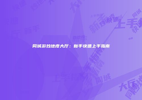 同城游炒地皮大厅：新手快速上手指南