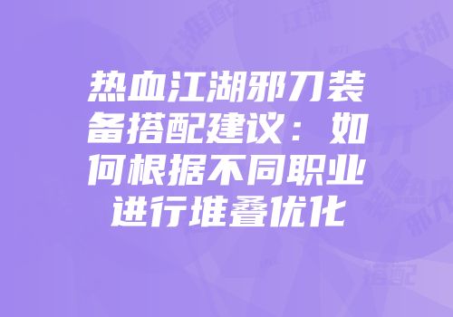热血江湖邪刀装备搭配建议：如何根据不同职业进行堆叠优化