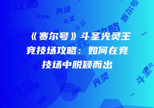 《赛尔号》斗圣光灵王竞技场攻略：如何在竞技场中脱颖而出