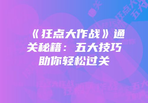 《狂点大作战》通关秘籍：五大技巧助你轻松过关