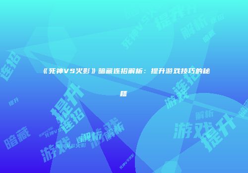 《死神VS火影》暗藏连招解析：提升游戏技巧的秘籍