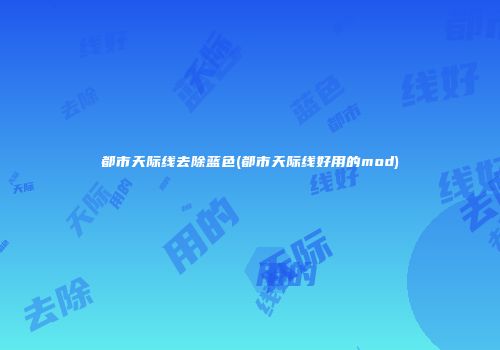 都市天际线去除蓝色(都市天际线好用的mod)