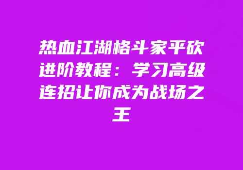 热血江湖格斗家平砍进阶教程:学习高级连招让你成为战场之王
