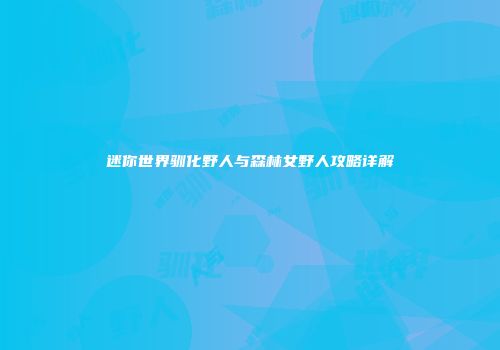 迷你世界驯化野人与森林女野人攻略详解