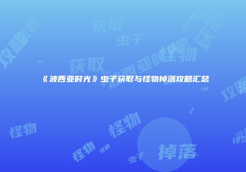 《波西亚时光》虫子获取与怪物掉落攻略汇总