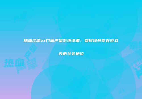 热血江湖zx门派声望系统详解：如何提升你在游戏内的社会地位