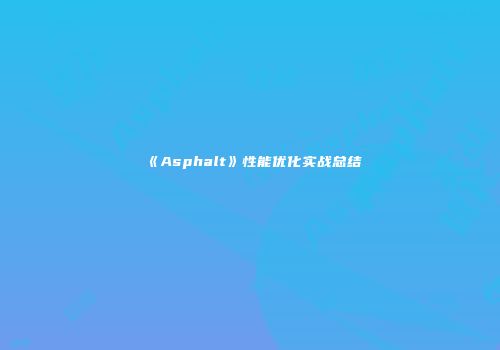 《Asphalt》性能优化实战总结