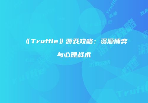 《Truffle》游戏攻略：资源博弈与心理战术