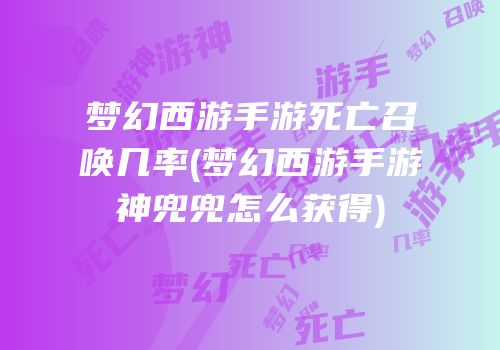 梦幻西游手游死亡召唤几率(梦幻西游手游神兜兜怎么获得)