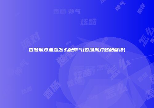香肠派对迪迦怎么配帅气(香肠派对炫酷壁纸)