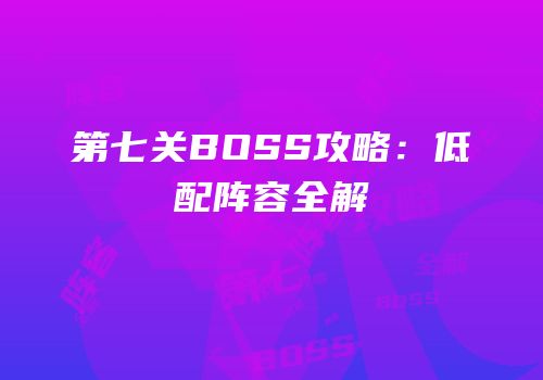 第七关BOSS攻略：低配阵容全解