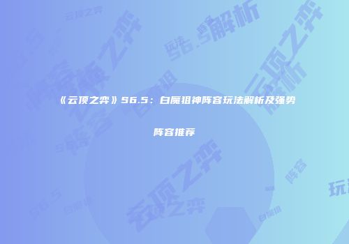 《云顶之弈》S6.5：白魔狙神阵容玩法解析及强势阵容推荐